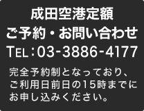 成田空港定額 ご予約・お問い合わせ TEL:03-3886-4177 完全予約制となっており、ご利用日前日の15時までにお申し込みください。